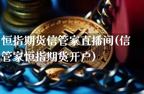 恒指期货信管家直播间(信管家恒指期货开户)_https://www.lclxwz.com_中金所_第1张