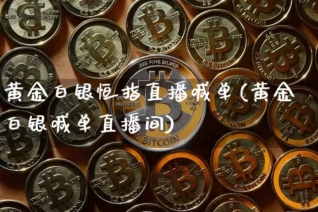 黄金白银恒指直播喊单(黄金白银喊单直播间)_https://www.lclxwz.com_上期能源_第1张