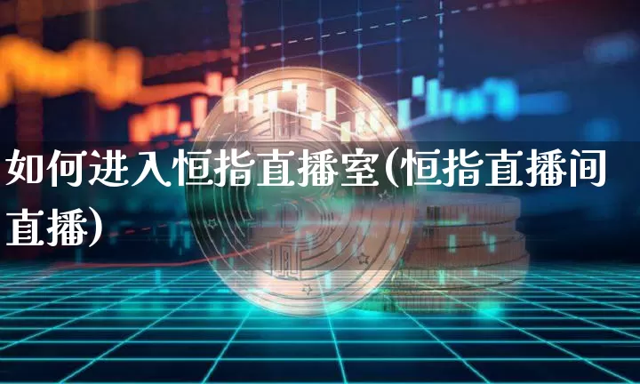 如何进入恒指直播室(恒指直播间直播)_https://www.lclxwz.com_大商所_第1张