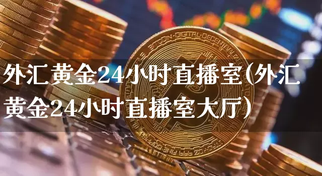 外汇黄金24小时直播室(外汇黄金24小时直播室大厅)_https://www.lclxwz.com_大商所_第1张