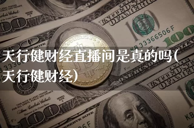 天行健财经直播间是真的吗(天行健财经)_https://www.lclxwz.com_大商所_第1张
