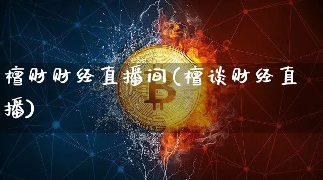 檀财财经直播间(檀谈财经直播)_https://www.lclxwz.com_郑商所_第1张