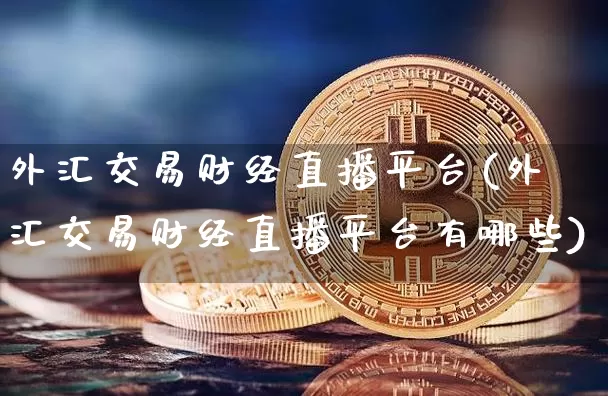外汇交易财经直播平台(外汇交易财经直播平台有哪些)_https://www.lclxwz.com_大商所_第1张