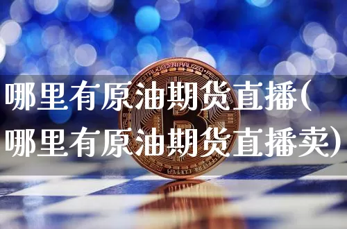 哪里有原油期货直播(哪里有原油期货直播卖)_https://www.lclxwz.com_广期所_第1张