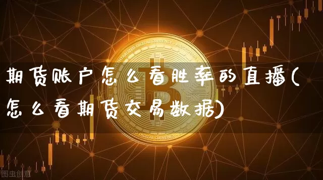 期货账户怎么看胜率的直播(怎么看期货交易数据)_https://www.lclxwz.com_上期能源_第1张