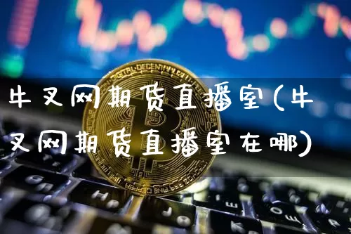 牛叉网期货直播室(牛叉网期货直播室在哪)_https://www.lclxwz.com_中金所_第1张