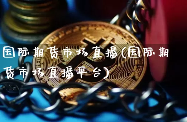 国际期货市场直播(国际期货市场直播平台)_https://www.lclxwz.com_上期所_第1张
