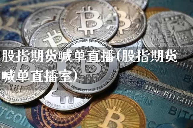 股指期货喊单直播(股指期货喊单直播室)_https://www.lclxwz.com_大商所_第1张