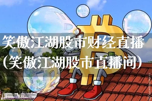 笑傲江湖股市财经直播(笑傲江湖股市直播间)_https://www.lclxwz.com_大商所_第1张