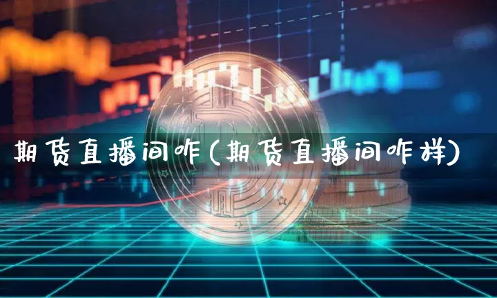 期货直播间咋(期货直播间咋样)_https://www.lclxwz.com_郑商所_第1张