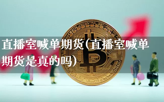 直播室喊单期货(直播室喊单期货是真的吗)_https://www.lclxwz.com_大商所_第1张