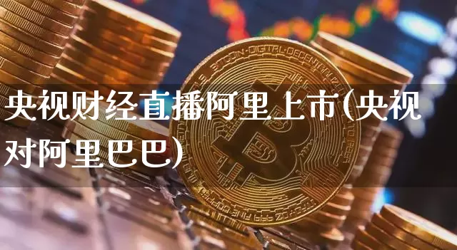 央视财经直播阿里上市(央视对阿里巴巴)_https://www.lclxwz.com_大商所_第1张