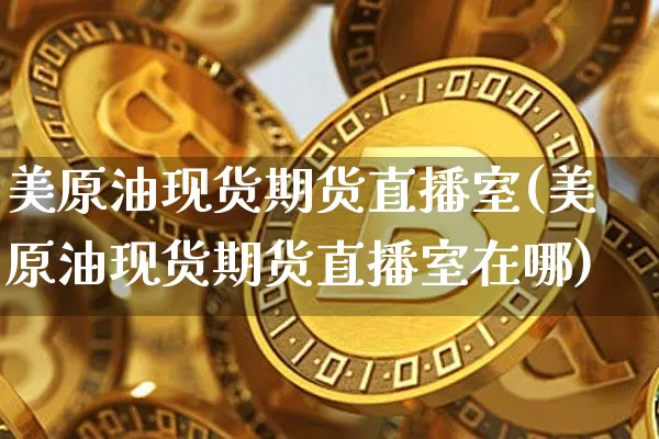 美原油现货期货直播室(美原油现货期货直播室在哪)_https://www.lclxwz.com_郑商所_第1张