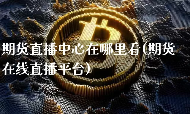 期货直播中心在哪里看(期货在线直播平台)_https://www.lclxwz.com_郑商所_第1张