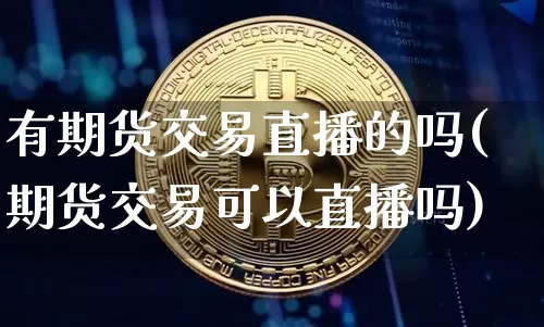 有期货交易直播的吗(期货交易可以直播吗)_https://www.lclxwz.com_中金所_第1张