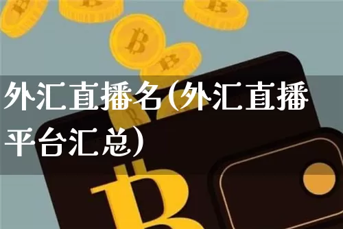 外汇直播名(外汇直播平台汇总)_https://www.lclxwz.com_上期能源_第1张