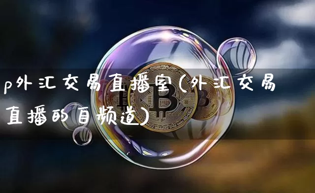 p外汇交易直播室(外汇交易直播的自频道)_https://www.lclxwz.com_郑商所_第1张