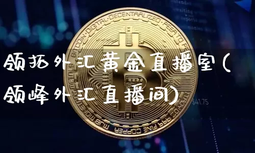 领拓外汇黄金直播室(领峰外汇直播间)_https://www.lclxwz.com_郑商所_第1张