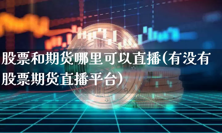 股票和期货哪里可以直播(有没有股票期货直播平台)_https://www.lclxwz.com_中金所_第1张