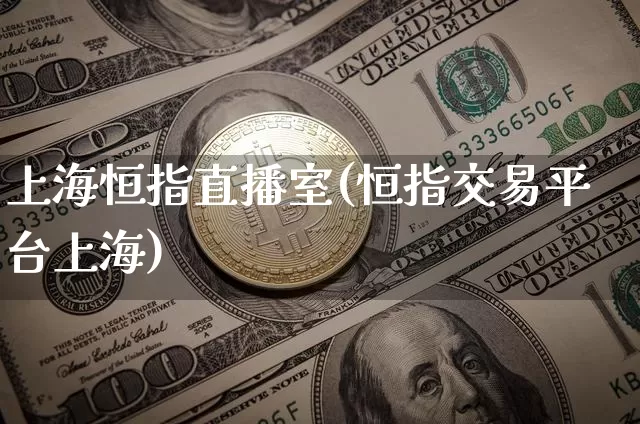 上海恒指直播室(恒指交易平台上海)_https://www.lclxwz.com_上期能源_第1张