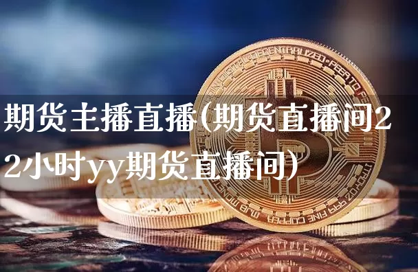 期货主播直播(期货直播间22小时yy期货直播间)_https://www.lclxwz.com_郑商所_第1张