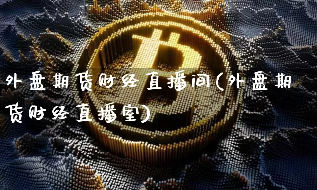 外盘期货财经直播间(外盘期货财经直播室)_https://www.lclxwz.com_郑商所_第1张