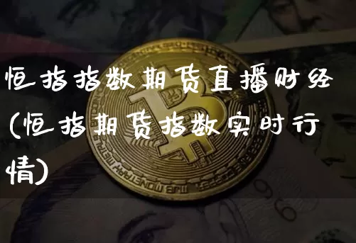 恒指指数期货直播财经(恒指期货指数实时行情)_https://www.lclxwz.com_上期能源_第1张