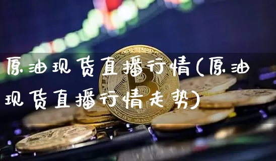 原油现货直播行情(原油现货直播行情走势)_https://www.lclxwz.com_大商所_第1张