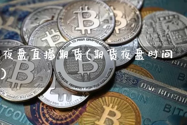 夜盘直播期货(期货夜盘时间)_https://www.lclxwz.com_大商所_第1张