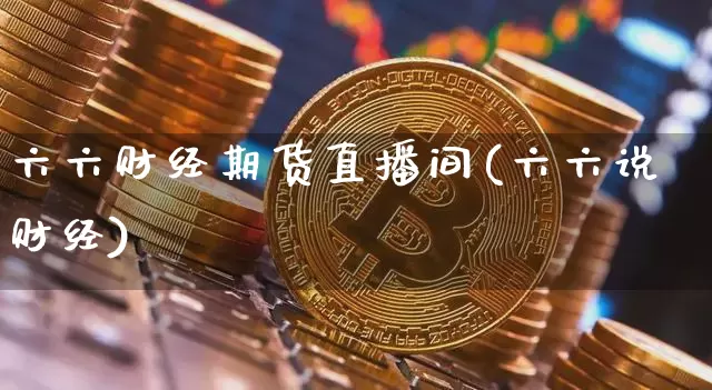 六六财经期货直播间(六六说财经)_https://www.lclxwz.com_上期能源_第1张