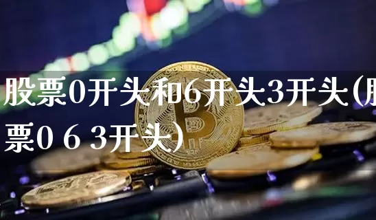 股票0开头和6开头3开头(股票0 6 3开头)_大商所_第1张_财经网 股票0开头和6开头3开头(股票0 6 3开头)_https://www.lclxwz.com_大商所_第1张