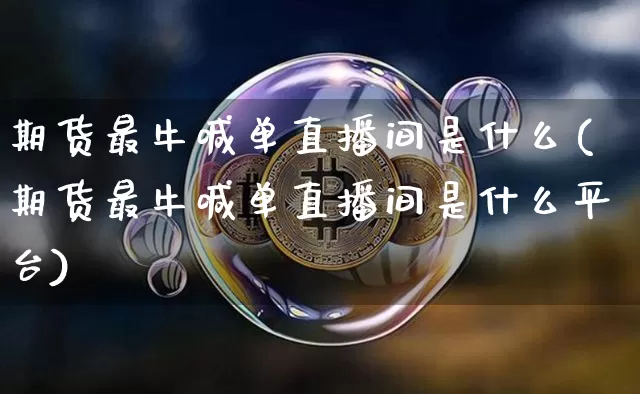 期货最牛喊单直播间是什么(期货最牛喊单直播间是什么平台)_https://www.lclxwz.com_中金所_第1张