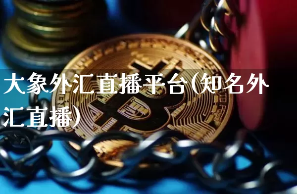 大象外汇直播平台(知名外汇直播)_https://www.lclxwz.com_大商所_第1张