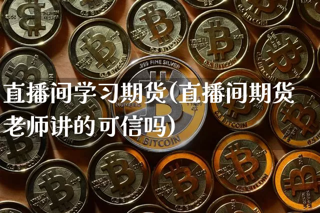直播间学习期货(直播间期货老师讲的可信吗)_https://www.lclxwz.com_大商所_第1张
