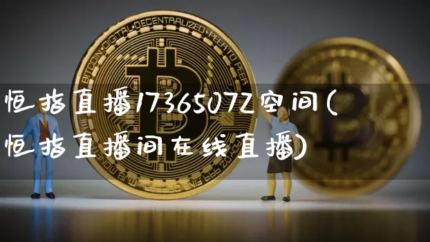 恒指直播1736507Z空间(恒指直播间在线直播)_https://www.lclxwz.com_大商所_第1张