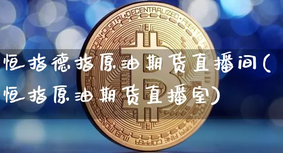 恒指德指原油期货直播间(恒指原油期货直播室)_https://www.lclxwz.com_广期所_第1张