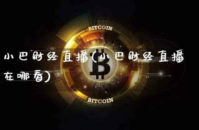 小巴财经直播(小巴财经直播在哪看)_https://www.lclxwz.com_郑商所_第1张
