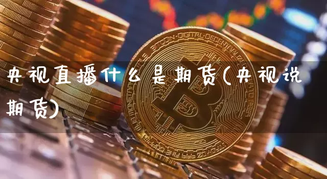 央视直播什么是期货(央视说期货)_https://www.lclxwz.com_广期所_第1张