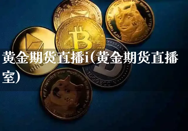 黄金期货直播i(黄金期货直播室)_https://www.lclxwz.com_大商所_第1张