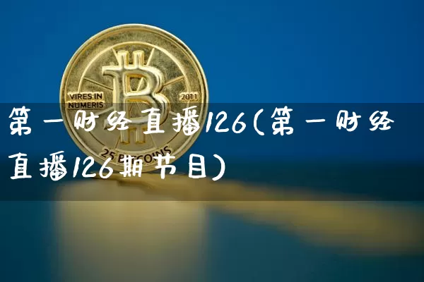 第一财经直播126(第一财经直播126期节目)_https://www.lclxwz.com_大商所_第1张