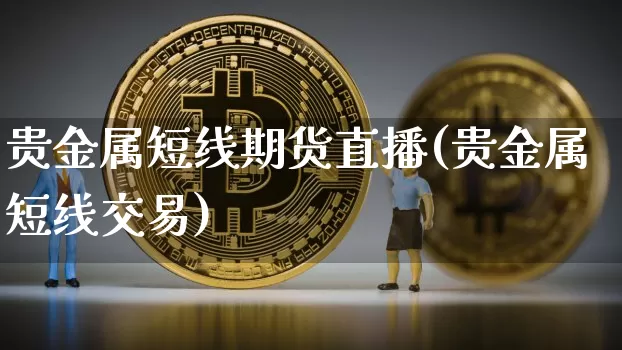 贵金属短线期货直播(贵金属短线交易)_https://www.lclxwz.com_上期所_第1张