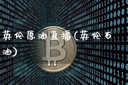英伦原油直播(英伦石油)_https://www.lclxwz.com_上期能源_第1张