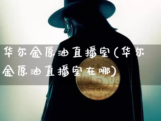华尔金原油直播室(华尔金原油直播室在哪)_https://www.lclxwz.com_大商所_第1张