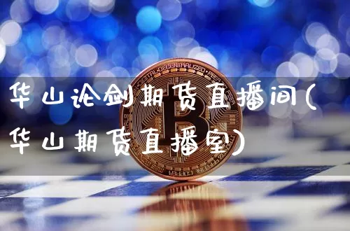 华山论剑期货直播间(华山期货直播室)_https://www.lclxwz.com_上期能源_第1张