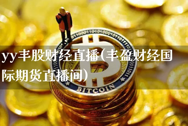 yy丰股财经直播(丰盈财经国际期货直播间)_https://www.lclxwz.com_大商所_第1张