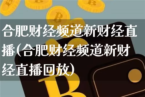 合肥财经频道新财经直播(合肥财经频道新财经直播回放)_https://www.lclxwz.com_郑商所_第1张