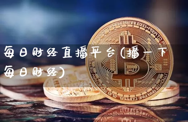每日财经直播平台(播一下每日财经)_https://www.lclxwz.com_郑商所_第1张