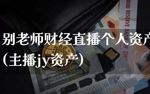别老师财经直播个人资产(主播jy资产)_https://www.lclxwz.com_大商所_第1张