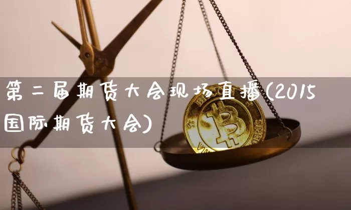 第二届期货大会现场直播(2015国际期货大会)_https://www.lclxwz.com_郑商所_第1张