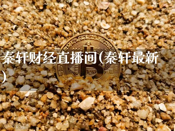 秦轩财经直播间(秦轩最新)_https://www.lclxwz.com_上期能源_第1张